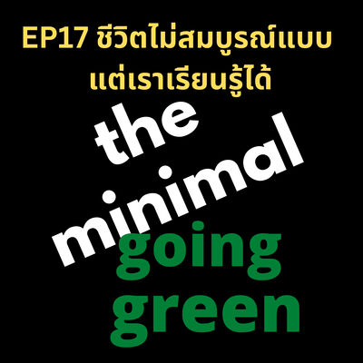 The Minimal Going Green - EP17 ชีวิตไม่สมบูรณ์แบบ แต่เราเรียนรู้ได้