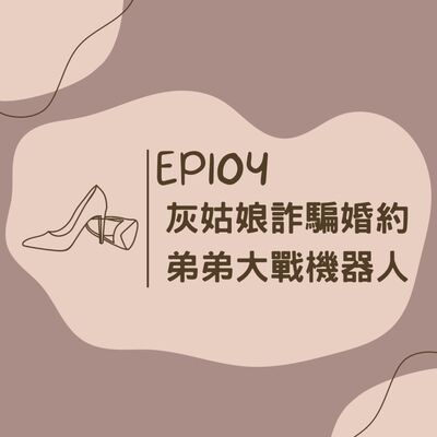 EP104 灰姑娘的詐騙婚約 & 弟弟大戰機器人