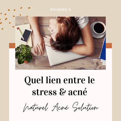 Episode 5 - Quel lien entre le stress & l’acné