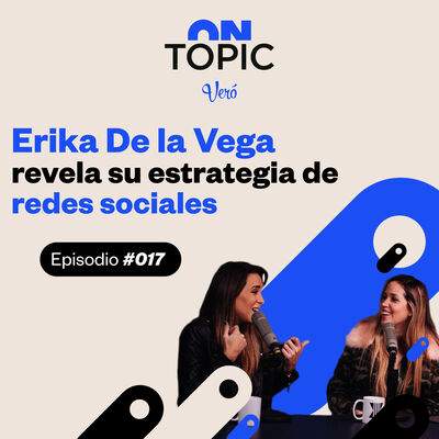 EP. 017 | Erika De la Vega revela su estrategia de redes sociales | ON TOPIC con Vero Ruiz del Vizo 