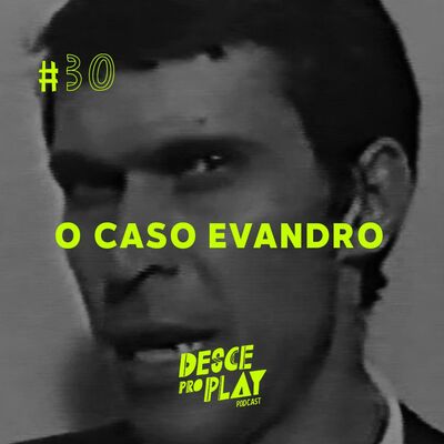 O CASO EVANDRO - DESCE PRO PLAY - #30 🐉