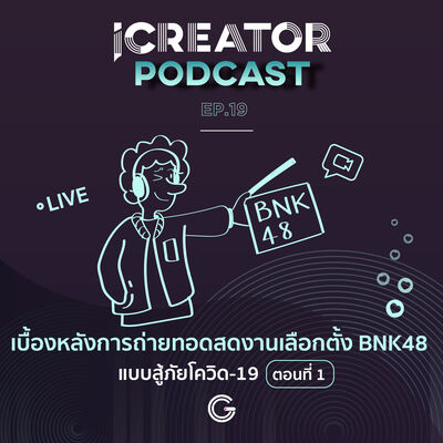 iCreator Podcast EP.19 : เบื้องหลังการถ่ายทอดสด งานเลือกตั้ง BNK48 แบบสู้ภัยโควิด-19 ตอนที่ 1