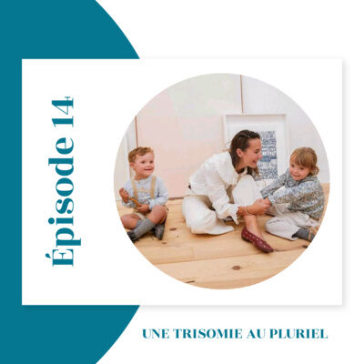 Épisode 14 : Une trisomie au pluriel