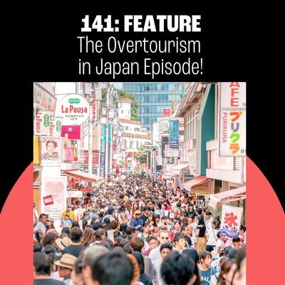 141: The Overtourism in Japan Episode!
