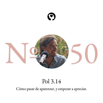 50. Pol 3.14 - Cómo pasar de aparentar y empezar a apreciar.