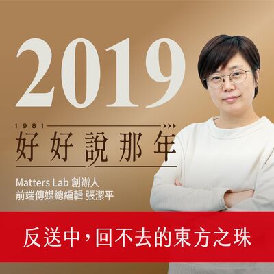 【好好說那年Ep.39】2019那年，反送中，回不去的東方之珠：專訪Matters Lab創辦人、前端傳媒總編輯張潔平