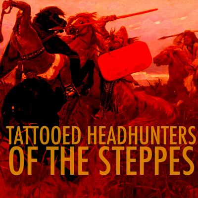 EPISODE 108: Tattooed Headhunters of the Steppes