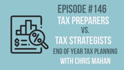 Episode 146: Tax Preparers Vs. Tax Strategists - End of Year Tax Planning with Chris Mahan