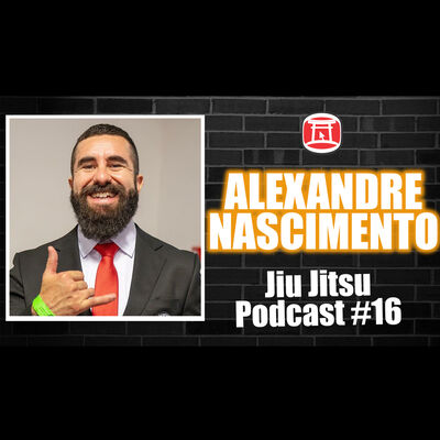 ALEXANDRE NASCIMENTO - Jiu Jitsu Podcast #16
