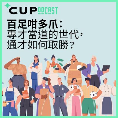 【*CUPodcast】#66 百足咁多爪：專才當道的世代，通才如何取勝？