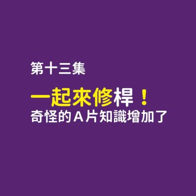 一起來修擀！奇怪的Ａ片知識增加了？