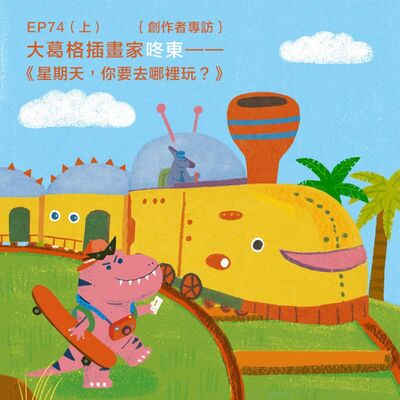 EP74 |｛創作者專訪｝大葛格插畫家咚東——《星期天，你要去哪裡玩？》（上）