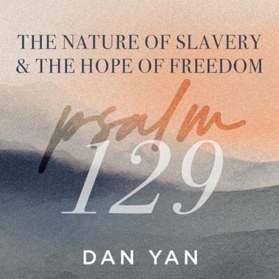Psalm 129 | The Nature of Slavery & The Hope of Freedom | Dan Yan | FCC Online