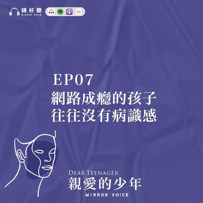 EP07 | 網路成癮的孩子往往沒有病識感【王意中 | 親愛的少年】