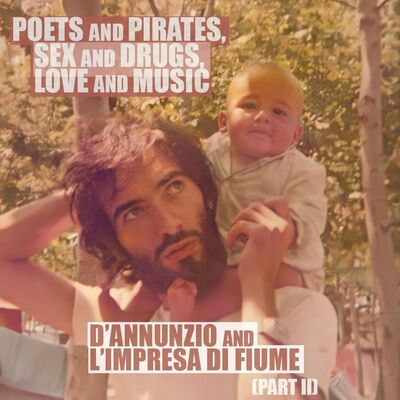 [RERUN] EPISODE 76: Poets and Pirates, Sex and Drugs, Love and Music: D’Annunzio and L’Impresa di Fiume (Part 2)