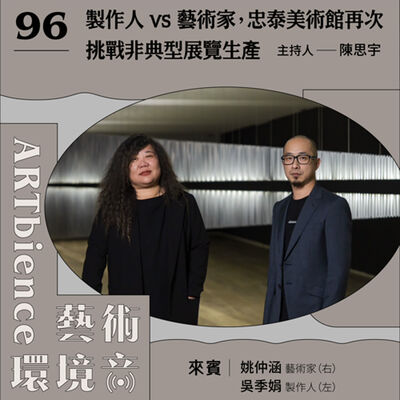EP96｜編輯部臨時動議｜製作人 vs 藝術家，忠泰美術館再次挑戰非典型展覽生產　ft. 姚仲涵、吳季娟