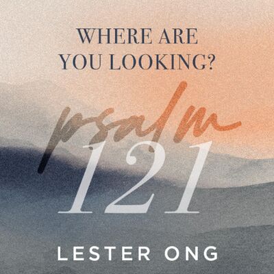 Psalm 121 | Where are you looking? | Lester Ong | FCC Online