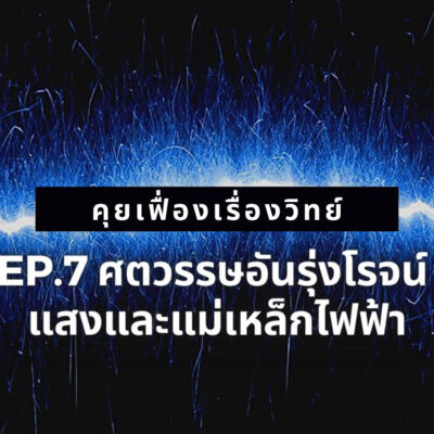 คุยเฟื่องเรื่องวิทย์ EP.7 ศตวรรษอันรุ่งโรจน์ : แสงและแม่เหล็กไฟฟ้า | The Projectile