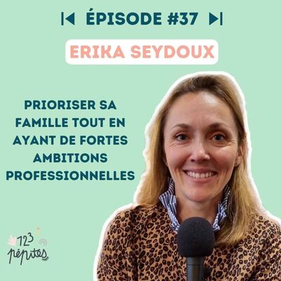 #37 Erika Seydoux : prioriser sa famille tout en ayant de fortes ambitions professionnelles