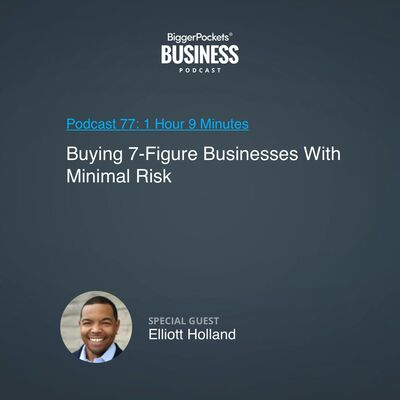 77: Buying 7-Figure Businesses With Minimal Risk With Elliott Holland