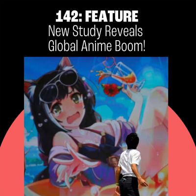 142: New Study Reveals Global Anime Boom! The Manga Disaster That Didn’t Happen! Fist of the North Star!