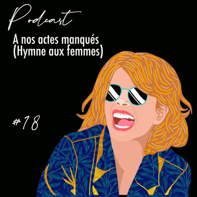 Podcast#18  A nos actes manqués ( Hymne aux femmes)