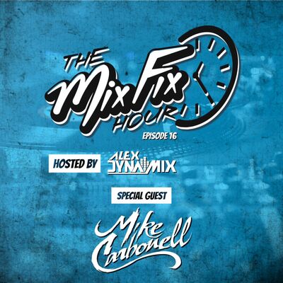 Episode 16: The Mix Fix Hour Hosted By Alex Dynamix - Episode 16 Feat. Mike Carbonell