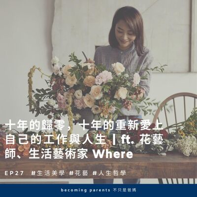 EP27 十年的歸零，十年的重新愛上自己的工作與人生 ｜ft. 花藝師、生活藝術家 Where 