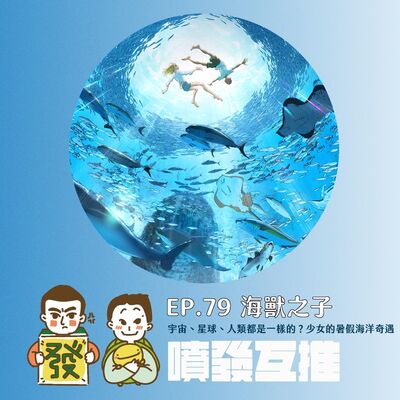 噴發互推–ep.79：【海獸之子】宇宙、星球、人類都是一樣的？少女的暑假海洋奇遇