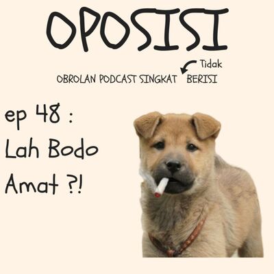OPOSISI - EPS 48 - LAH BODO AMAT?!