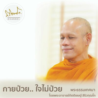 กายป่วยใจไม่ป่วย พระธรรมเทศนา  พระอาจารย์กิตติเชษฐ์  สิริวฑฺฒโก