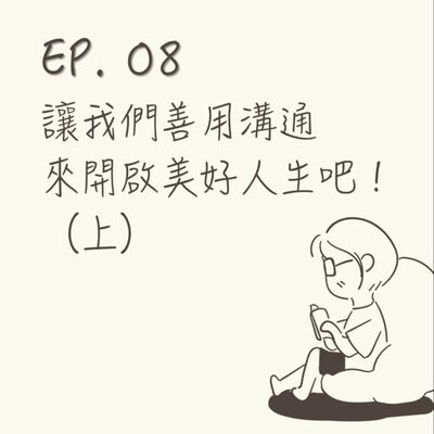 EP 08 | 讓我們善用溝通來開啟美好人生吧！（上） |《我想跟你好好說話》