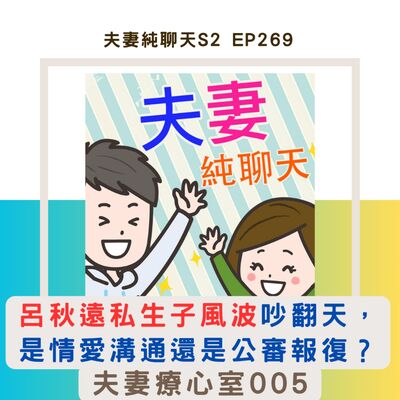 【呂秋遠私生子風波吵翻天，是情愛溝通還是公審報復？】夫妻療心室005｜夫妻純聊天S2 EP269
