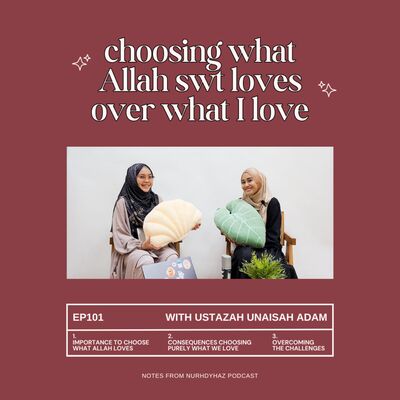 EP102: Choosing what Allah swt Loves over what I Love (with Ustazah Unaisah Adam)