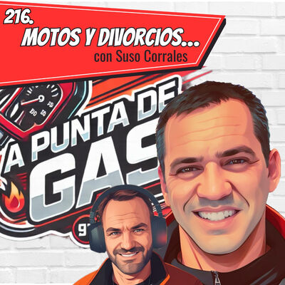 216. A Punta de Gas: Motos y Divorcios (con Suso Corrales)