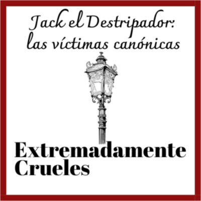 Extremadamente Crueles - Especial Verano 2024 - Jack el Destripador: las víctimas canónicas