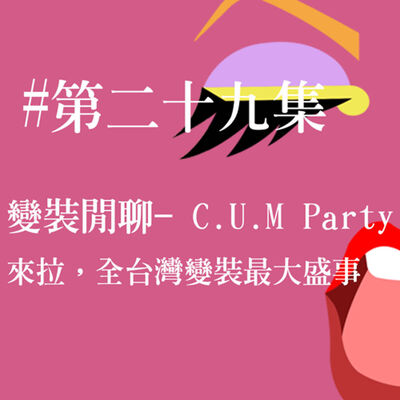 # 29 變裝閒聊 - CUM Party 來拉，全台灣變裝最大盛事