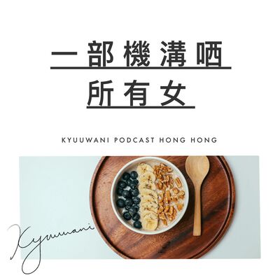暖男神器：一部機溝晒所有女｜西張東望｜Kyuu & Wani｜香港Podcast