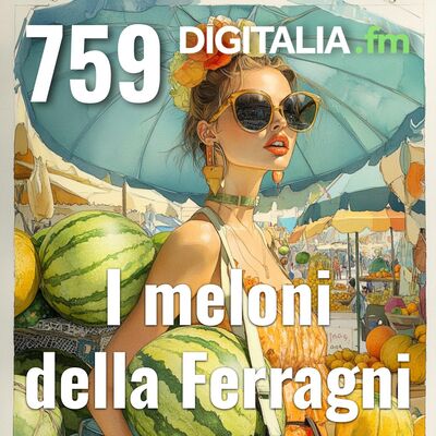 Digitalia #759 - I meloni della Ferragni