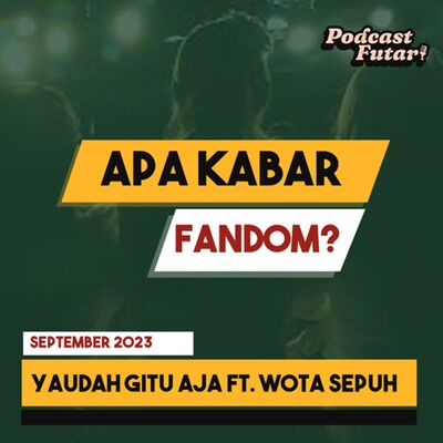 Apa Kabar Fandom? Yaudah Gitu Aja Ft. Wota Sepuh