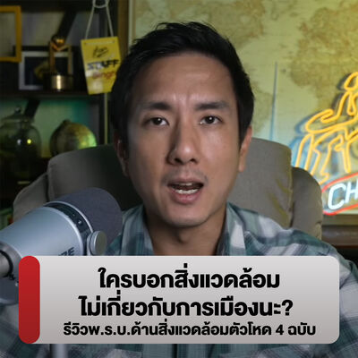 สิ่งแวดล้อม = การเมือง : [รีวิวพ.ร.บ. ด้านสิ่งแวดล้อมตัวโหด 4 ฉบับ]