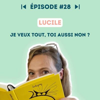 #28 Lucile Gomez : Je veux tout, toi aussi non ?
