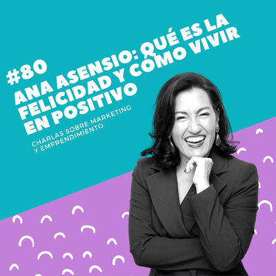 #80 - Ana Asensio: Qué es la felicidad y cómo vivir en positivo
