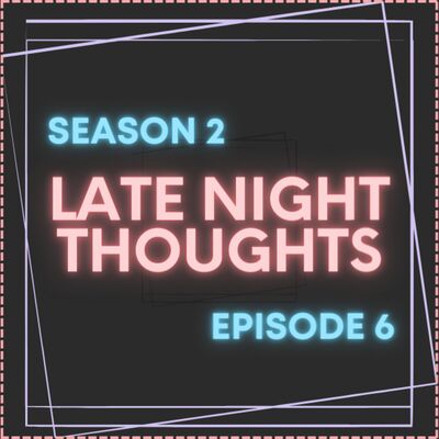 S2 Episode 6: Late Night Thoughts
