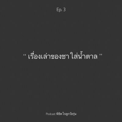Ep. 3 เรื่องเล่าจากชาใส่น้ำตาล