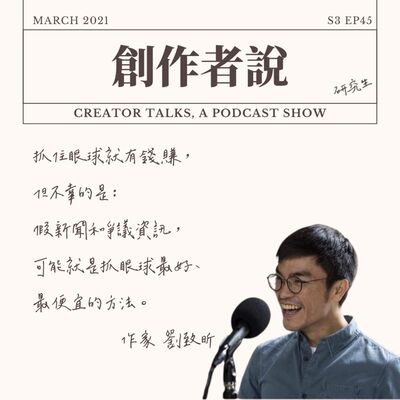 S3EP45 作家｜《真相製造》劉致昕：抓住眼球就有錢賺，但不幸的是：假新聞和爭議資訊，可能就是抓眼球最好、最便宜的方法。