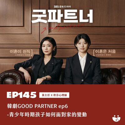 EP145 韓劇 GOOD PARTNER ep6 - 青少年時期孩子如何面對家的變動  黃主任 X 秋芬心理師
