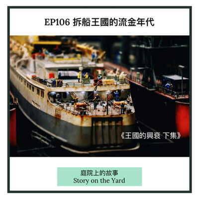 EP106 拆船王國的流金年代 ：《拆船傳奇的興與衰 下集》