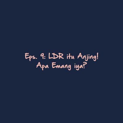 Eps. 9: LDR itu Anjing! Apa Emang iya?