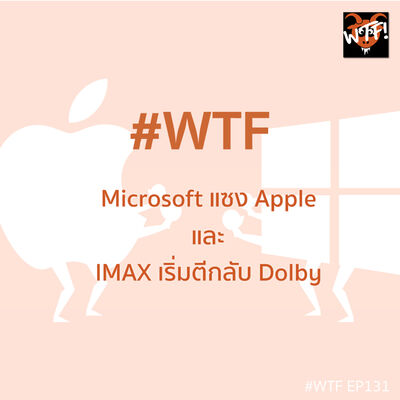#WTF - EP131 Microsoft แซง Apple มีค่ามากสุดในโลก และ IMAX เริ่มตีกลับ Dolby แล้ว